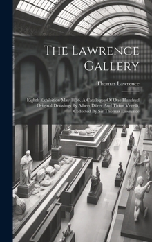 Hardcover The Lawrence Gallery: Eighth Exhibition May 1836. A Catalogue Of One Hundred Original Drawings By Albert Dürer And Titian Vecelli, Collected Book