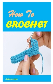 Paperback How to Crochet: The beginners guide on how to crochet in a very easy and simple ways Book