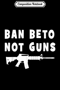 Composition Notebook: Beto Not - Ban Beto Not Guns - AR-15 2nd Amendment  Journal/Notebook Blank Lined Ruled 6x9 100 Pages