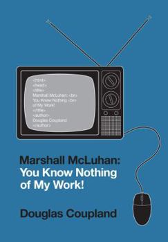 Marshall McLuhan: You Know Nothing of My Work! - Book  of the Extraordinary Canadians