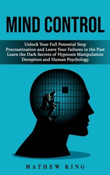 Paperback Mind Control: Unlock Your Full Potential Stop Procrastination and Leave Your Failures in the Past (Learn the Dark Secrets of Hypnosi Book