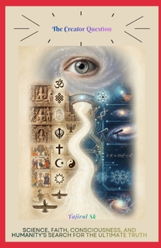 THE CREATOR QUESTION: Science, Faith, Consciousness, and Humanity's Search for the Ultimate Truth (The Creator Question Series books)