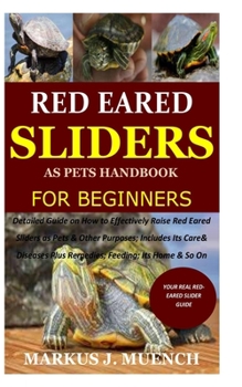 Red Ear Slider as Pets Handbook for Beginners: Detailed Guide on How to Effectively Raise Red Ear Slider as Pets&Other Purposes;Includes Its Care& Diseases Plus Remedies;Feeding;Its Home&So On