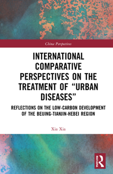 Hardcover International Comparative Perspectives on the Treatment of "Urban Diseases": Reflections on the Low-Carbon Development of the Beijing-Tianjin-Hebei Re Book