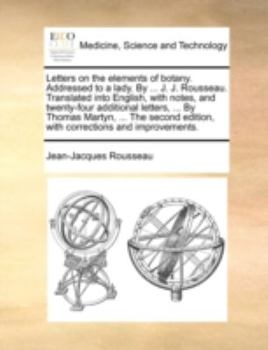 Paperback Letters on the elements of botany. Addressed to a lady. By ... J. J. Rousseau. Translated into English, with notes, and twenty-four additional letters Book