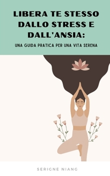 Paperback Libera te stesso dallo Stress e dall'Ansia: Una Guida Pratica per una Vita Serena [Italian] Book