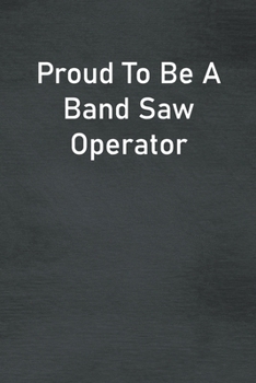 Proud To Be A Band Saw Operator: Lined Notebook For Men, Women And Co Workers