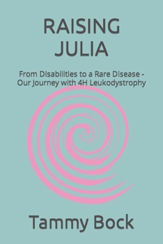 RAISING JULIA: From Disabilities to a Rare Disease - Our Journey with 4H Leukodystrophy