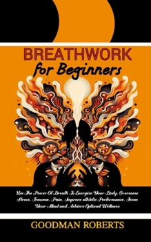 Paperback Breathwork for Beginners: Use The Power Of Breath To Energise Your Body, Overcome Stress, Trauma, Pain, Improve athletic Performance, Focus Your Book