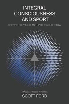 Paperback Integral Consciousness and Sport: Unifying Body, Mind, and Spirit Through Flow Book