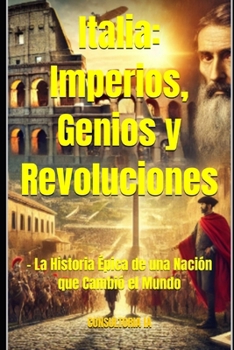 Italia: Imperios, Genios y Revoluciones: – La Historia Épica de una Nación que Cambió el Mundo (MISCELLANNEA) (Spanish Edition)