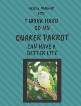 Quaker Parrot Weekly Planner 2020: Quaker Parrot Lover Gifts Idea For Men & Women - Funny Weekly Planner | I Work Hard So My Quaker Parrot Can Have A Better Life | With To Do List & Notes Sections