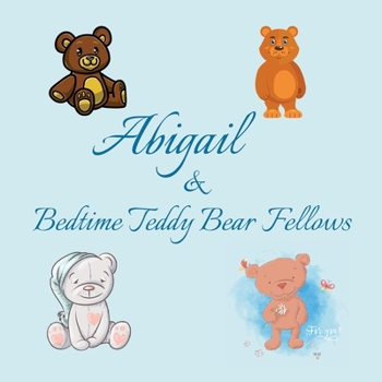 Abigail & Bedtime Teddy Bear Fellows: Short Goodnight Story for Toddlers - 5 Minute Good Night Stories to Read - Personalized Baby Books with Your ... Books Ages 1-3 (Personalized Books for Kids)