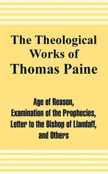 The Theological Works of Thomas Paine. To Which Are Added the Profession of Faith of a Savoyard Vicar