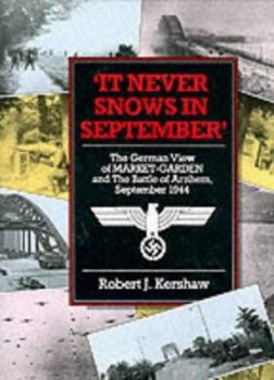 IT NEVER SNOWS IN SEPTEMBER: The German View of Market Garden and the Battle of Arnhem September 1944