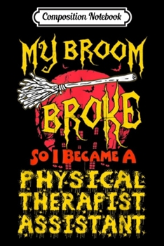 Composition Notebook: Broom Broke Physical Therapist Assistant Halloween  Journal/Notebook Blank Lined Ruled 6x9 100 Pages