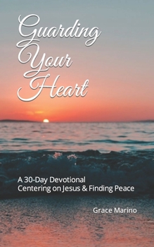 Paperback Guarding Your Heart: A 30- Day Devotional to Centering on Jesus and Finding Peace Book