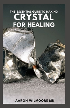 Paperback The Essential Guide to Making Crystal for Healing: The Complete And Essential Guide With Remedies for Mind, Heart & Soul Using Crystals Book