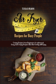 Air Fryer Recipes for Busy People: Crispy Recipes from beginners to advanced. Easy and Crispy Recipes that the Family will Enjoy