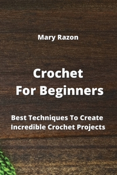 Paperback Crochet For Beginners: Best Techniques To Create Incredible Crochet Projects Book