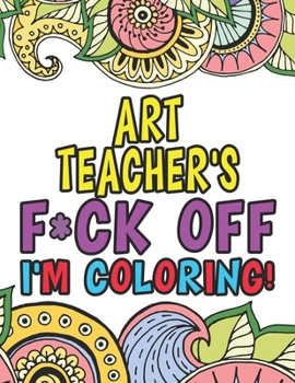 Paperback Art Teacher's Fuck Off I'm Coloring: Coloring Books For Art Teachers Book