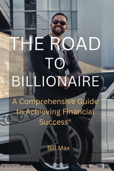 Paperback The Road to Billionaire: A Comprehensive Guide To Achieving Financial Success" Book