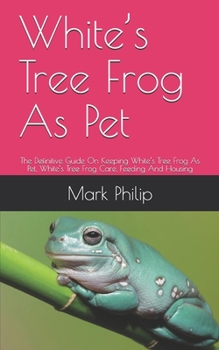 Paperback White's Tree Frog As Pet: The Definitive Guide On Keeping White's Tree Frog As Pet, White's Tree Frog Care, Feeding And Housing Book