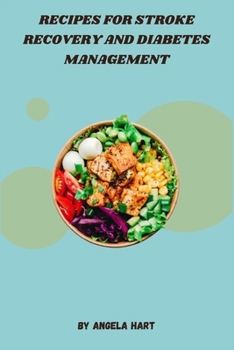 Recipes for Stroke Recovery and Diabetes Management: Nutritious and Delicious Meals to Support Heart Health, Manage Blood Sugar, and Promote Overall Wellness During Recovery and Beyond