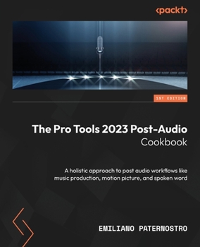 Paperback The Pro Tools 2023 Post-Audio Cookbook: A holistic approach to post audio workflows like music production, motion picture, and spoken word Book