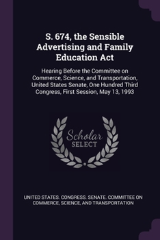 Paperback S. 674, the Sensible Advertising and Family Education Act: Hearing Before the Committee on Commerce, Science, and Transportation, United States Senate Book