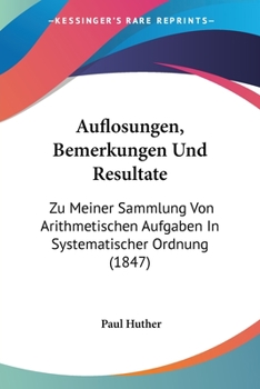 Paperback Auflosungen, Bemerkungen Und Resultate: Zu Meiner Sammlung Von Arithmetischen Aufgaben In Systematischer Ordnung (1847) [German] Book