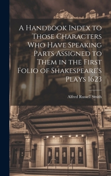 Hardcover A Handbook Index to Those Characters who Have Speaking Parts Assigned to Them in the First Folio of Shakespeare's Plays 1623 Book