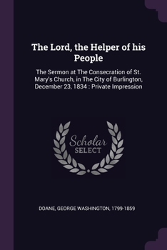 Paperback The Lord, the Helper of his People: The Sermon at The Consecration of St. Mary's Church, in The City of Burlington, December 23, 1834: Private Impress Book