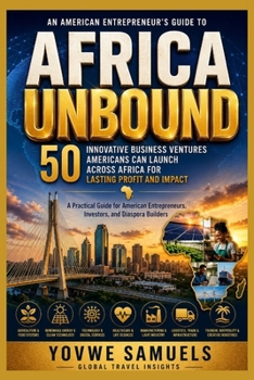 AFRICA UNBOUND: 50 Innovative Business Ventures Americans Can Launch Across Africa for Lasting Profit and Impact