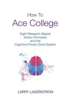 Paperback How to Ace College: Eight Research-Based Action Principles and the Cognitive Power Zone System Book