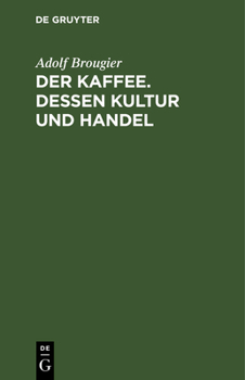 Hardcover Der Kaffee. Dessen Kultur Und Handel: Vortrag Gehalten Am 26. Oktober 1886 Im Kaufmännischen Verein München Von Adolf Brougier (in Firma Kathreiner's [German] Book
