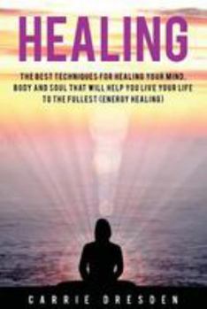 Paperback Healing: The Best Techniques for Healing Your Mind, Body and Soul That Will Help You Live Your Life to the Fullest (Energy Healing) Book