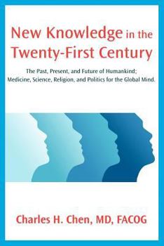 Paperback New Knowledge in the Twenty-First Century: The Past, Present, and Future of Humankind; Medicine, Science, Religion, and Politics for the Global Mind. Book