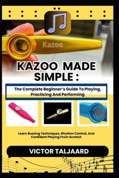 Paperback Kazoo Made Simple: The Complete Beginner's Guide To Playing, Practicing And Performing: Learn Buzzing Techniques, Rhythm Control, And Confident Playin Book