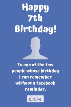 Happy 7th Birthday! To one of the few people whose birthday I can remember without a facebook reminder.: Funny 7th Birthday Card Quote Journal / Notebook / Diary / Greetings / Appreciation Gift (6 x 9