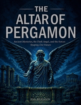 The Altar of Pergamon: Ancient Mysteries, the Dark Angel, and the Forces Shaping Our Future