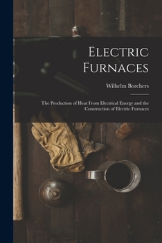 Paperback Electric Furnaces: The Production of Heat From Electrical Energy and the Construction of Electric Furnaces Book