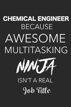 Chemical Engineer Because Awesome Multitasking Ninja Isn't A Real Job Title: Blank Lined Journal For Chemical Engineers