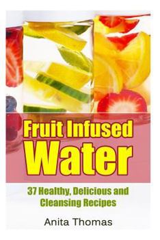 Paperback Fruit Infused Water: 37 Healthy, Delicious and Cleansing Recipes Book