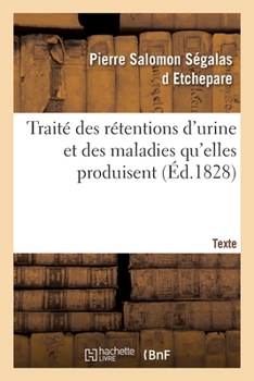 Traité des rétentions d'urine et des maladies qu'elles produisent. Texte