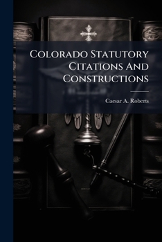 Colorado Statutory Citations And Constructions: Including All Statutes Cited Or Construed By The Supreme And Federal Courts Of The State, As Reported ... States Supreme Court, Including 132d...