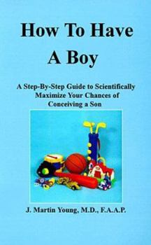 Paperback How to Have a Boy: A Step-By-Step Guide to Scientifically Maximize Your Chances of Conceiving a Son Book