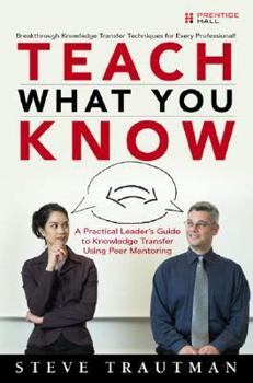 Hardcover Teach What You Know: A Practical Leader's Guide to Knowledge Transfer Using Peer Mentoring Book