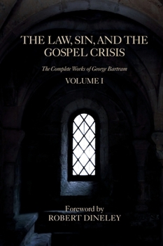 The Law, Sin, and the Gospel Crisis (The Complete Works of George Bartram)