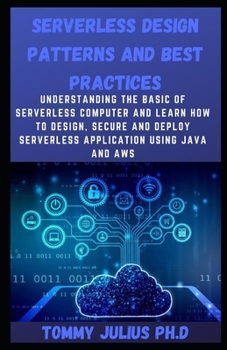 Paperback Serverless Design Patterns and Best Practices: Understanding The Basic Of Serverless Computer And Learn How To Design, Secure And Deploy Serverless Ap Book